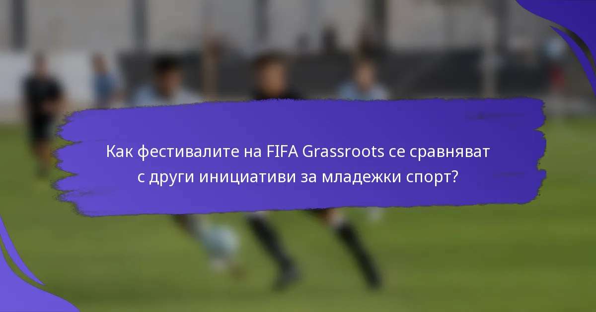 Как фестивалите на FIFA Grassroots се сравняват с други инициативи за младежки спорт?