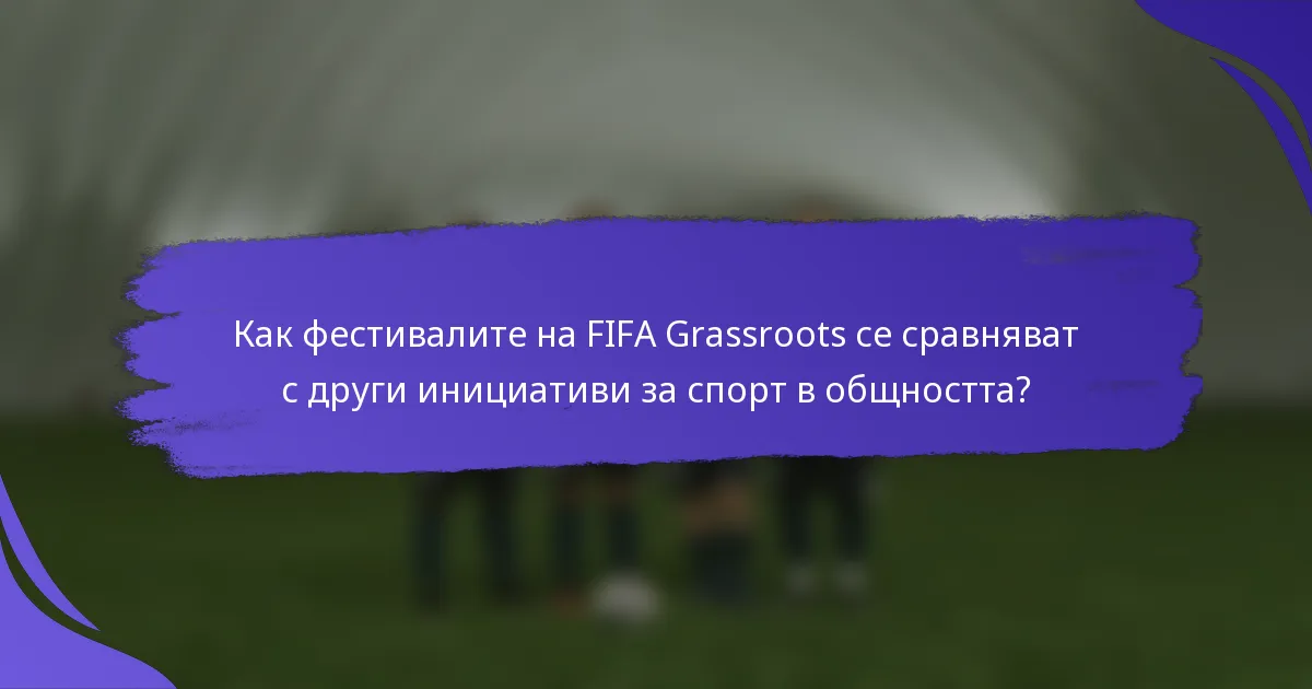 Как фестивалите на FIFA Grassroots се сравняват с други инициативи за спорт в общността?