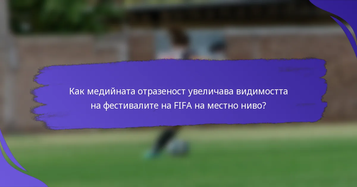 Как медийната отразеност увеличава видимостта на фестивалите на FIFA на местно ниво?
