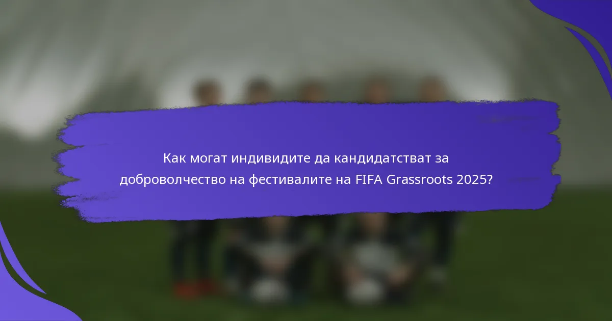 Как могат индивидите да кандидатстват за доброволчество на фестивалите на FIFA Grassroots 2025?