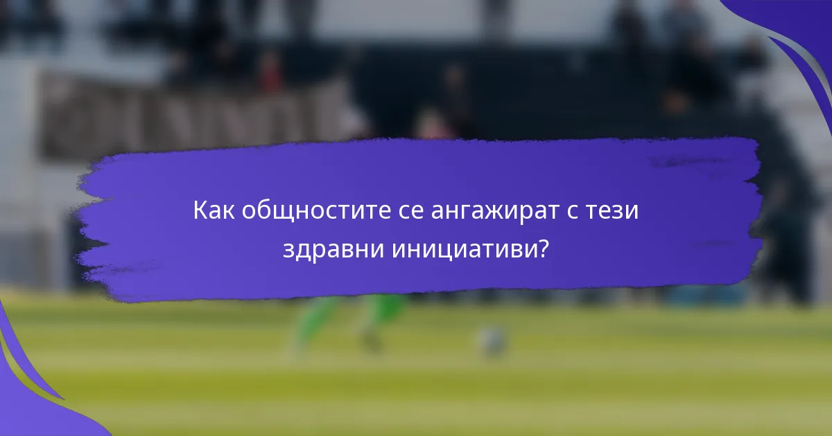 Как общностите се ангажират с тези здравни инициативи?