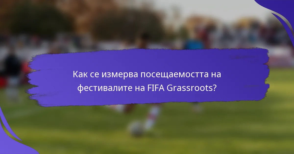 Как се измерва посещаемостта на фестивалите на FIFA Grassroots?