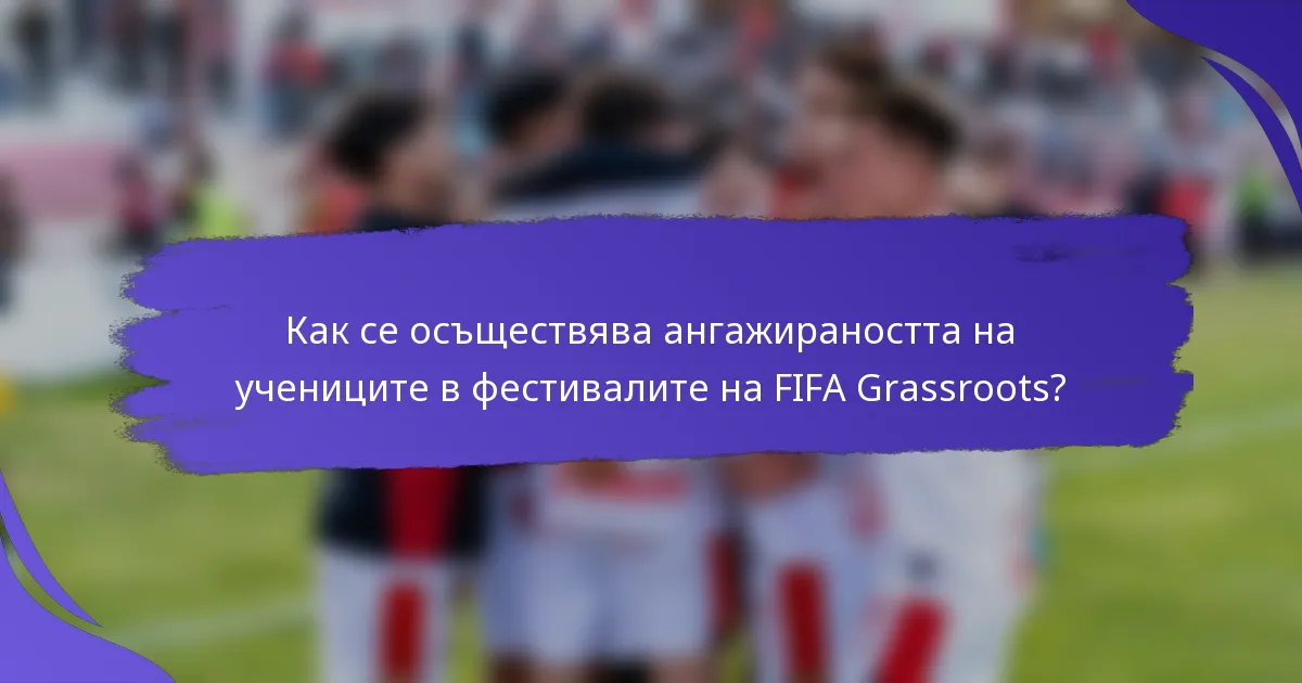 Как се осъществява ангажираността на учениците в фестивалите на FIFA Grassroots?