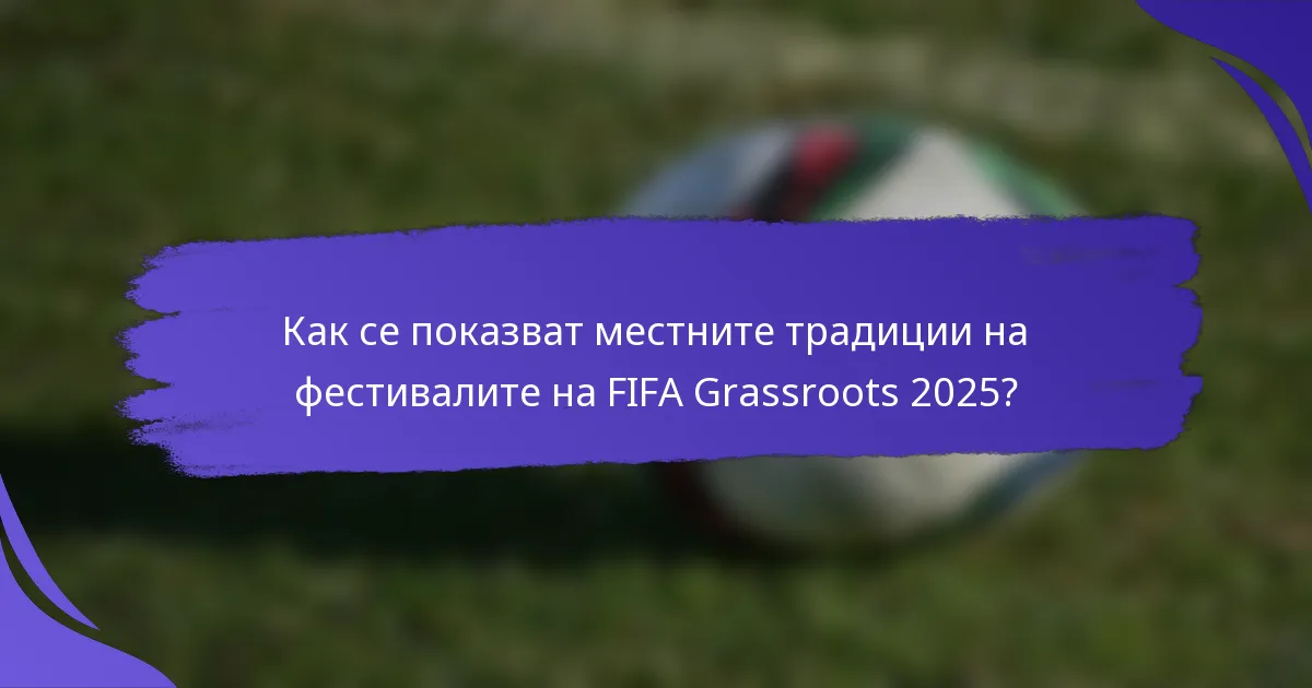 Как се показват местните традиции на фестивалите на FIFA Grassroots 2025?