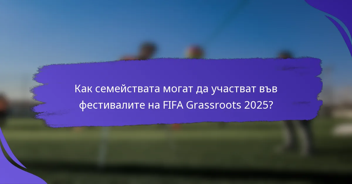 Как семействата могат да участват във фестивалите на FIFA Grassroots 2025?