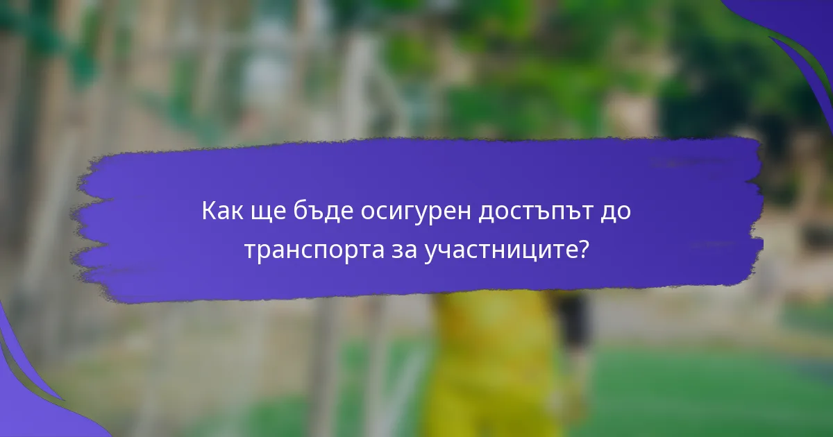 Как ще бъде осигурен достъпът до транспорта за участниците?