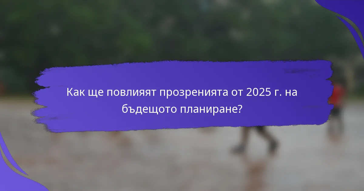 Как ще повлияят прозренията от 2025 г. на бъдещото планиране?