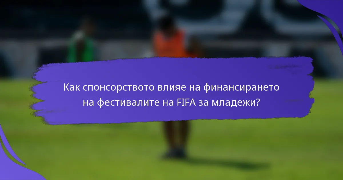 Как спонсорството влияе на финансирането на фестивалите на FIFA за младежи?
