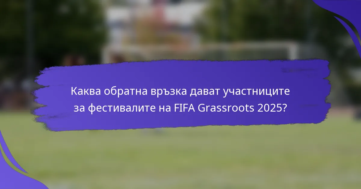 Каква обратна връзка дават участниците за фестивалите на FIFA Grassroots 2025?