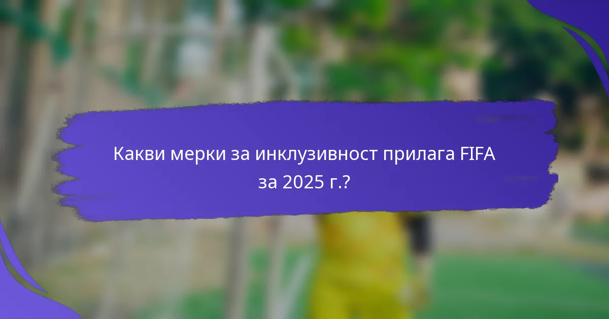 Какви мерки за инклузивност прилага FIFA за 2025 г.?