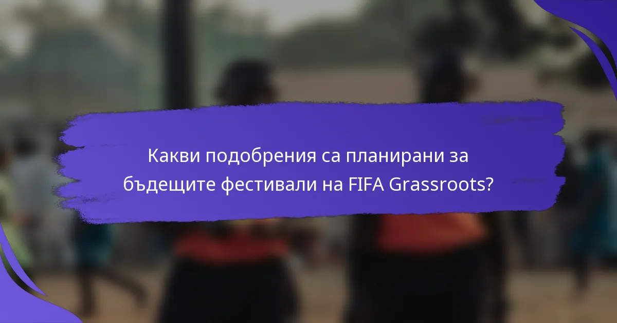 Какви подобрения са планирани за бъдещите фестивали на FIFA Grassroots?