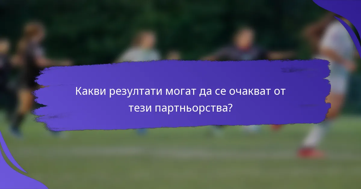 Какви резултати могат да се очакват от тези партньорства?