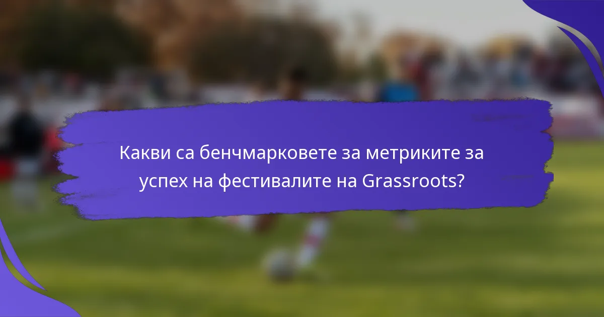Какви са бенчмарковете за метриките за успех на фестивалите на Grassroots?