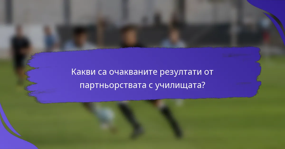 Какви са очакваните резултати от партньорствата с училищата?