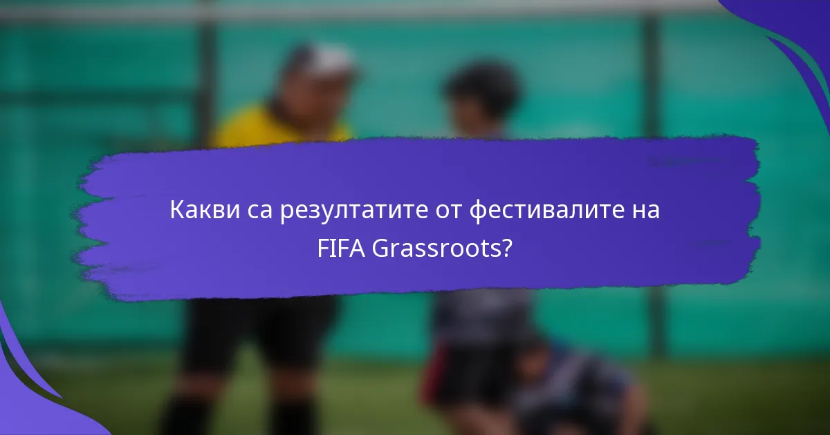Какви са резултатите от фестивалите на FIFA Grassroots?
