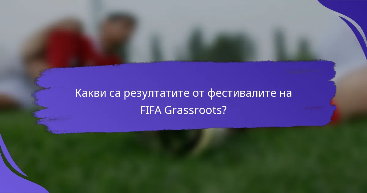 Какви са резултатите от фестивалите на FIFA Grassroots?