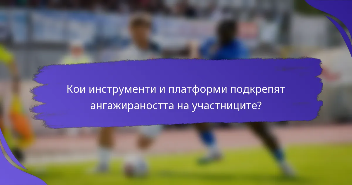 Кои инструменти и платформи подкрепят ангажираността на участниците?