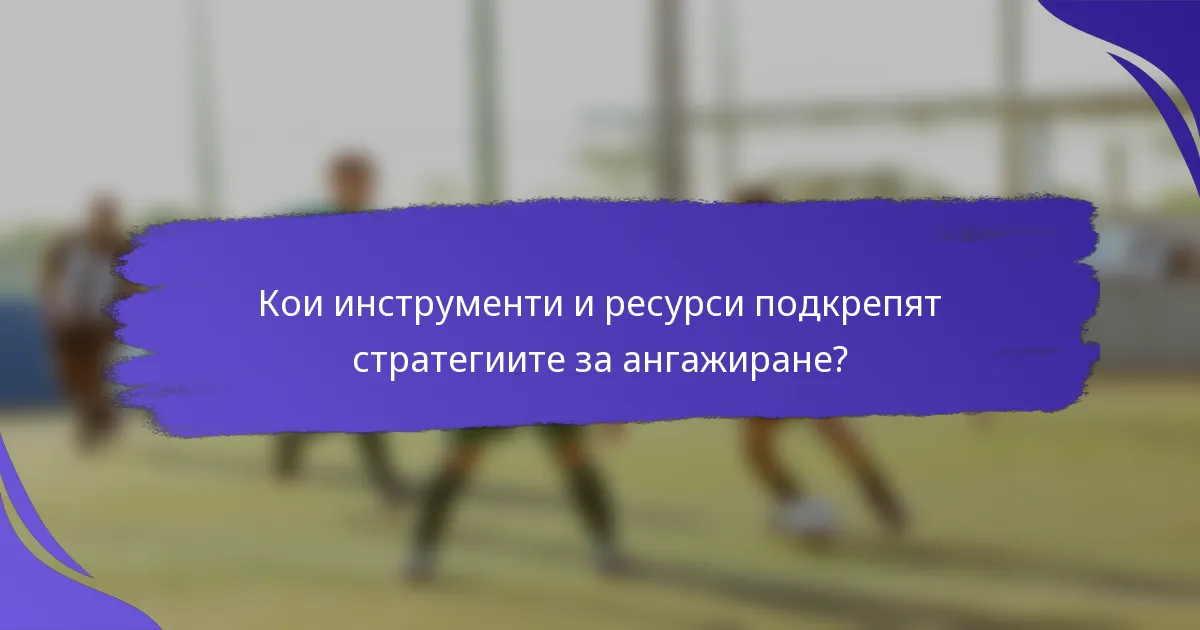 Кои инструменти и ресурси подкрепят стратегиите за ангажиране?