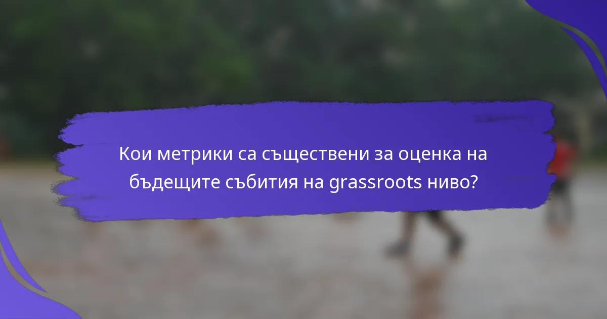 Кои метрики са съществени за оценка на бъдещите събития на grassroots ниво?