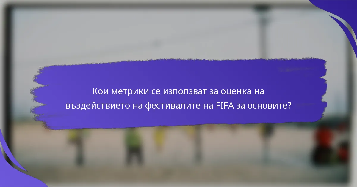 Кои метрики се използват за оценка на въздействието на фестивалите на FIFA за основите?