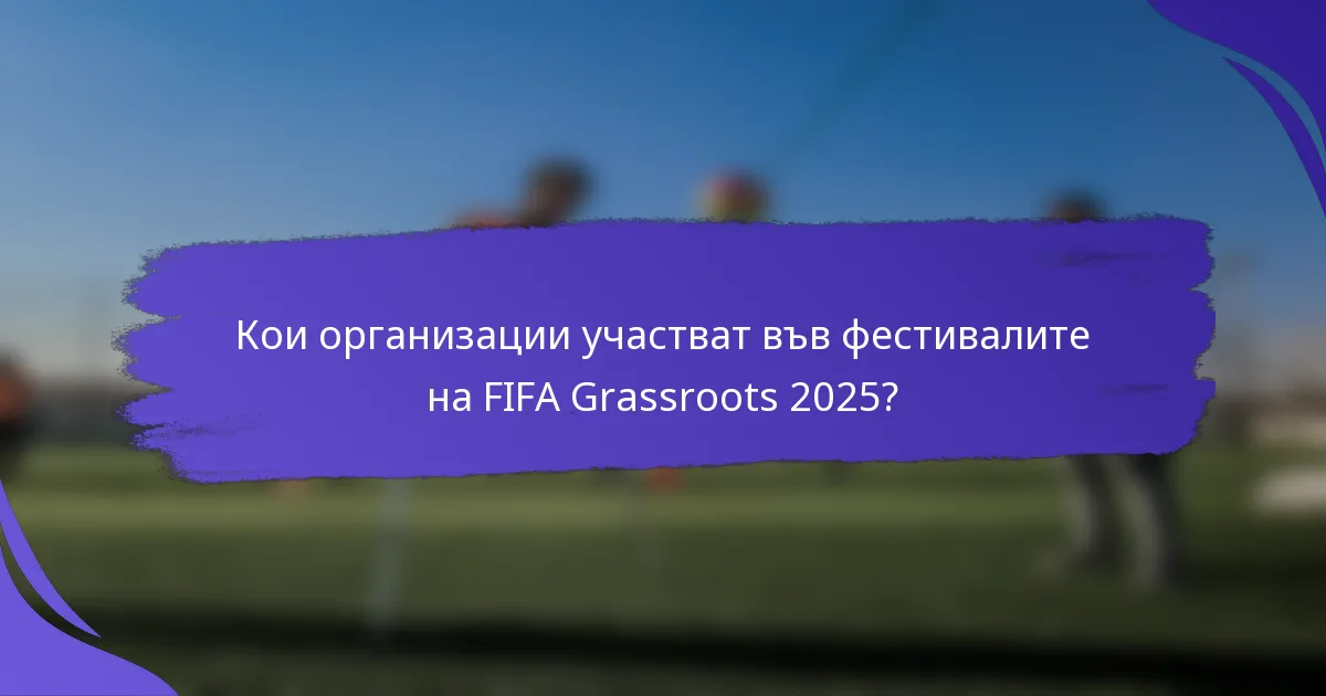Кои организации участват във фестивалите на FIFA Grassroots 2025?