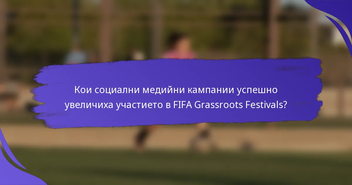 Кои социални медийни кампании успешно увеличиха участието в FIFA Grassroots Festivals?