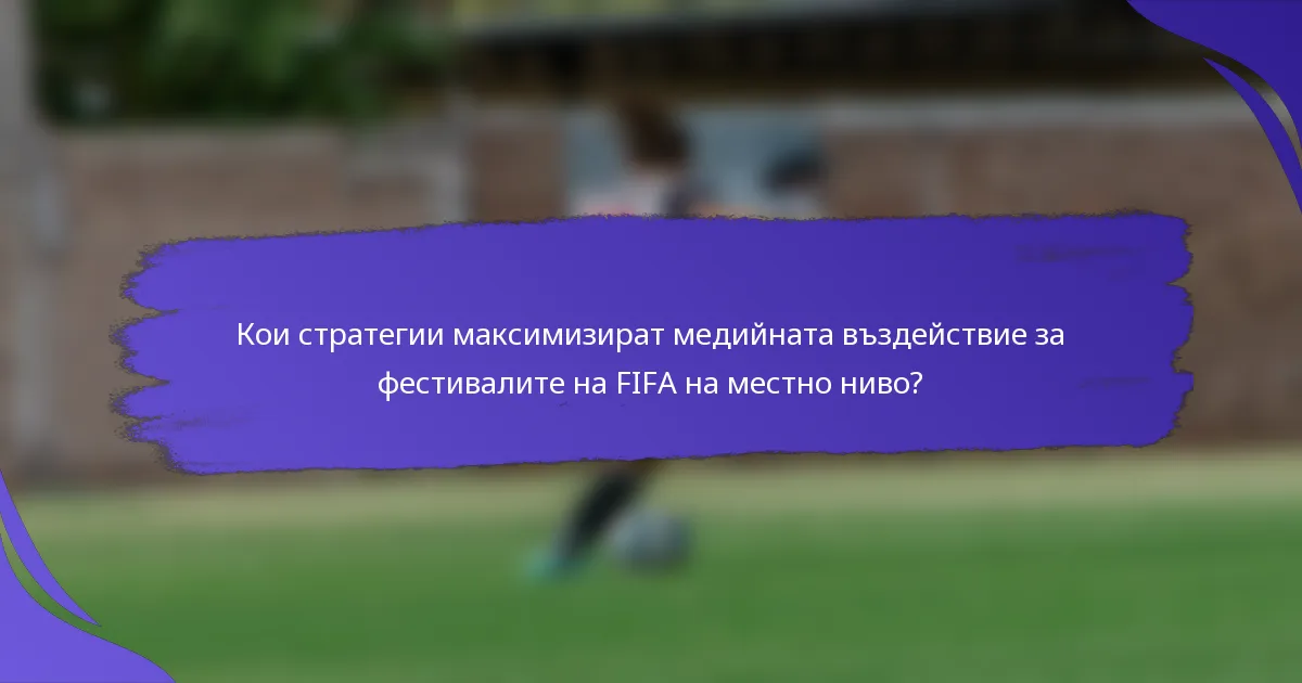 Кои стратегии максимизират медийната въздействие за фестивалите на FIFA на местно ниво?