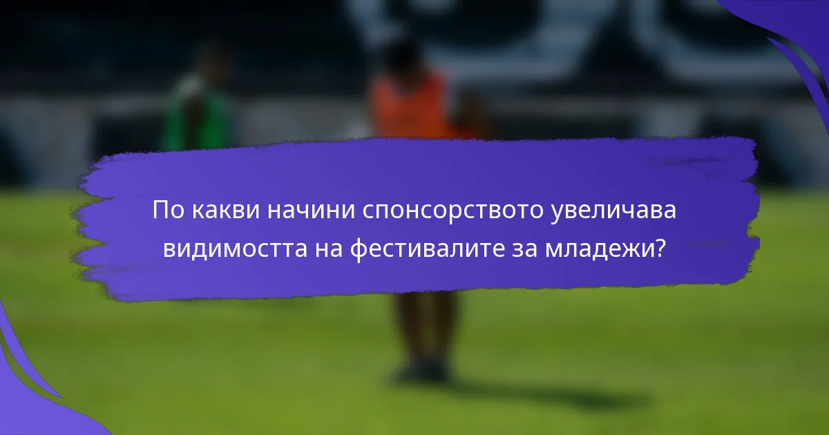 По какви начини спонсорството увеличава видимостта на фестивалите за младежи?